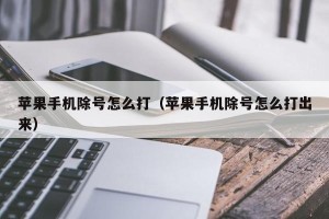 苹果手机除号怎么打（苹果手机除号怎么打出来）