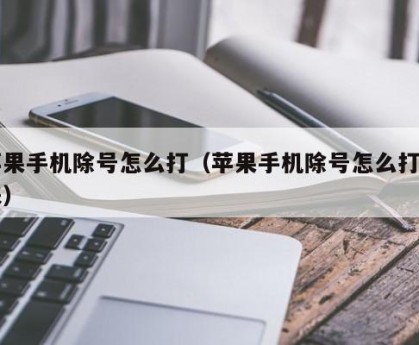 苹果手机除号怎么打（苹果手机除号怎么打出来）