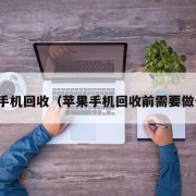 苹果手机回收（苹果手机回收前需要做什么）