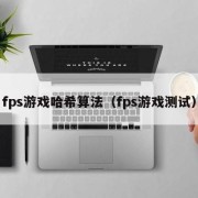 fps游戏哈希算法（fps游戏测试）
