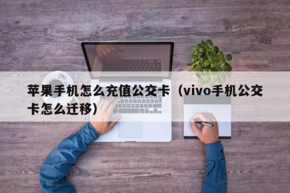 苹果手机怎么充值公交卡（vivo手机公交卡怎么迁移）