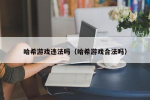哈希游戏违法吗（哈希游戏合法吗）