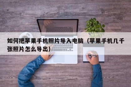 如何把苹果手机照片导入电脑（苹果手机几千张照片怎么导出）