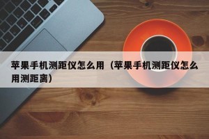 苹果手机测距仪怎么用（苹果手机测距仪怎么用测距离）