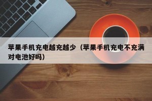 苹果手机充电越充越少（苹果手机充电不充满对电池好吗）