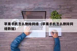 苹果手机怎么删除网络（苹果手机怎么删除网络数据）