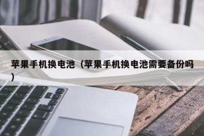苹果手机换电池（苹果手机换电池需要备份吗）