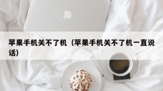 苹果手机关不了机（苹果手机关不了机一直说话）