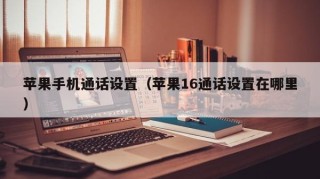 苹果手机通话设置（苹果16通话设置在哪里）