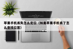 苹果手机丢失怎么定位（如果苹果手机丢了怎么查找位置）