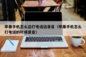 苹果手机怎么边打电话边录音（苹果手机怎么打电话的时候录音）