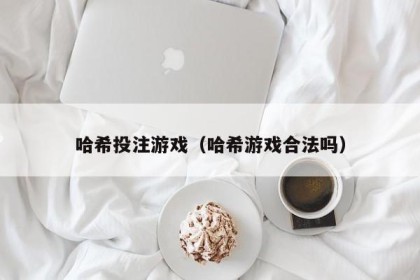 哈希投注游戏（哈希游戏合法吗）