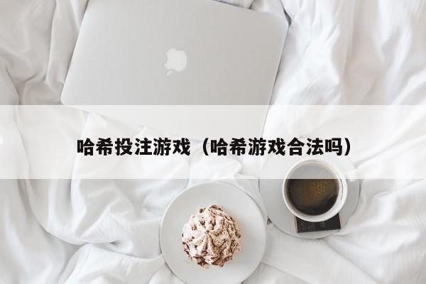 哈希投注游戏(哈希游戏合法吗)