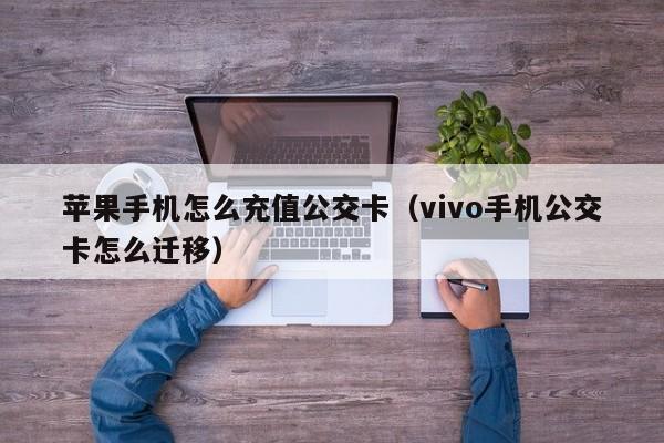 苹果手机怎么充值公交卡(vivo手机公交卡怎么迁移)